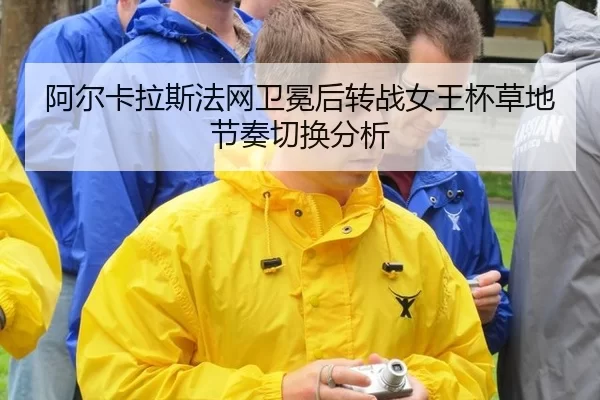 阿尔卡拉斯法网卫冕后转战女王杯草地节奏切换分析（xingkong）